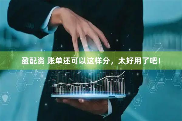 盈配资 账单还可以这样分，太好用了吧！